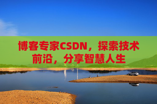 博客专家CSDN，探索技术前沿，分享智慧人生